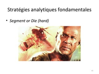 Stratégies analytiques fondamentales
• Segment or Die (hard)
43
 
