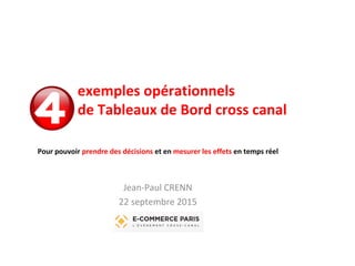 exemples opérationnels
de Tableaux de Bord cross canal
Pour pouvoir prendre des décisions et en mesurer les effets en temps réel
Jean-Paul CRENN
22 septembre 2015
 