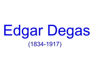 Edgar Degas
   (1834-1917)
 