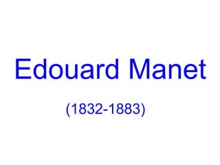 Edouard Manet
   (1832-1883)
 