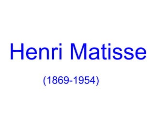 Henri Matisse
   (1869-1954)
 