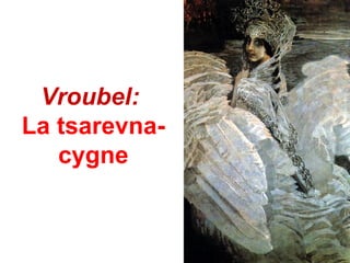 Vroubel:
La tsarevna-
   cygne
 