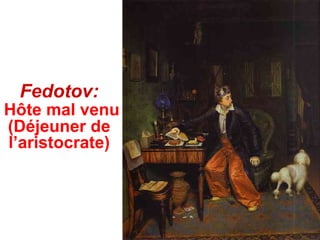 Fedotov:
Hôte mal venu
(Déjeuner de
l’aristocrate)
 