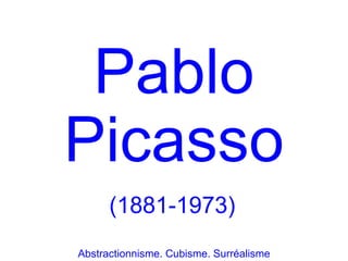 Pablo
Picasso
      (1881-1973)
Abstractionnisme. Cubisme. Surréalisme
 