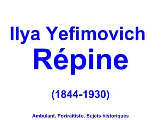 Ilya Yefimovich
  Répine
          (1844-1930)
  Ambulant. Portraitiste. Sujets historiques
 