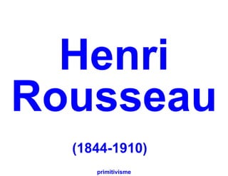 Henri
Rousseau
  (1844-1910)
     primitivisme
 