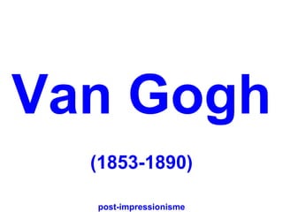 Van Gogh
  (1853-1890)

  post-impressionisme
 