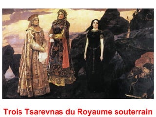 Trois Tsarevnas du Royaume souterrain
 