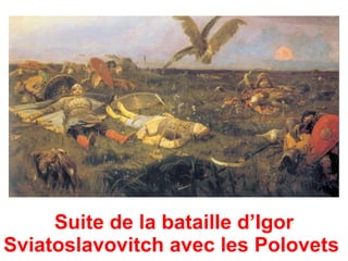Suite de la bataille d’Igor
Sviatoslavovitch avec les Polovets
 