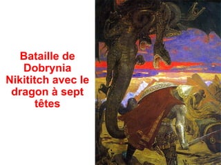 Bataille de
   Dobrynia
Nikititch avec le
 dragon à sept
       têtes
 