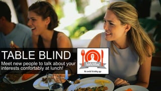 TABLE BLIND
Meet new people to talk about your
interests confortably at lunch!
 