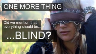 ONE MORE THING

Did we mention that
everything should be...

 ...BLIND?
 