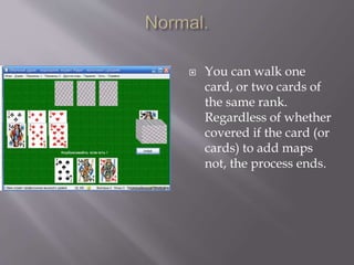  You can walk one
card, or two cards of
the same rank.
Regardless of whether
covered if the card (or
cards) to add maps
not, the process ends.
 