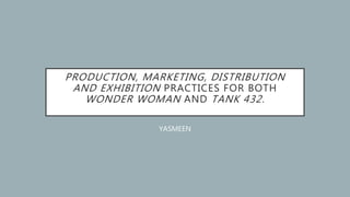 PRODUCTION, MARKETING, DISTRIBUTION
AND EXHIBITION PRACTICES FOR BOTH
WONDER WOMAN AND TANK 432.
YASMEEN
 