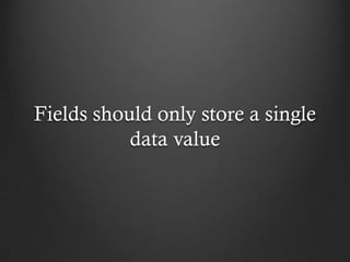 Fields should only store a single
           data value
 