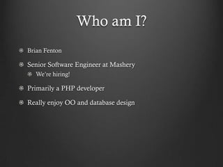 Who am I?
Brian Fenton

Senior Software Engineer at Mashery
  We’re hiring!

Primarily a PHP developer

Really enjoy OO and database design
 