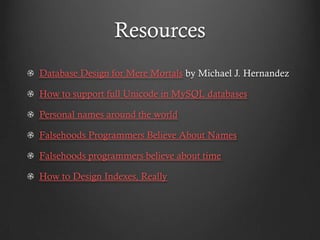 Resources
Database Design for Mere Mortals by Michael J. Hernandez

How to support full Unicode in MySQL databases

Personal names around the world

Falsehoods Programmers Believe About Names

Falsehoods programmers believe about time

How to Design Indexes, Really
 