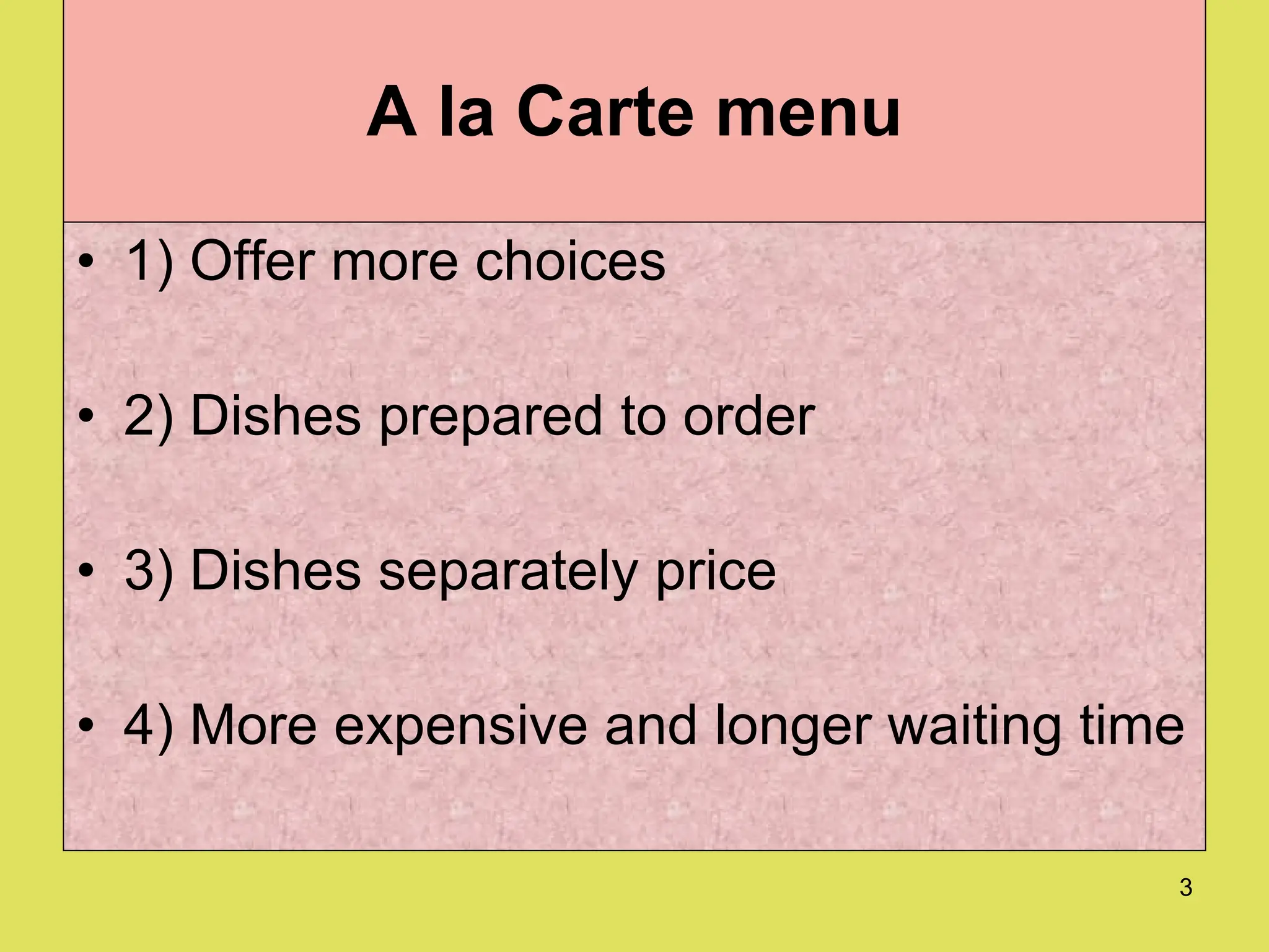 A la Carte menu 1) Offer more choices 2) Dishes prepared to order 3) Dishes separately price 4) More expensive and longer waiting time 
