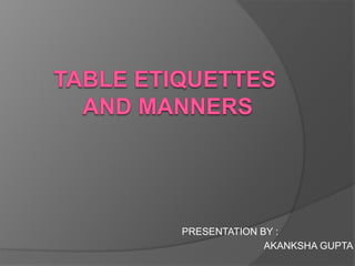TABLE ETIQUETTES AND MANNERS,[object Object],PRESENTATION BY :,[object Object],                                                          AKANKSHA GUPTA,[object Object]