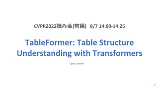 0
CVPR2022読み会(前編) 8/7 14:00-14:25
TableFormer: Table Structure
Understanding with Transformers
@cv_carnavi
 