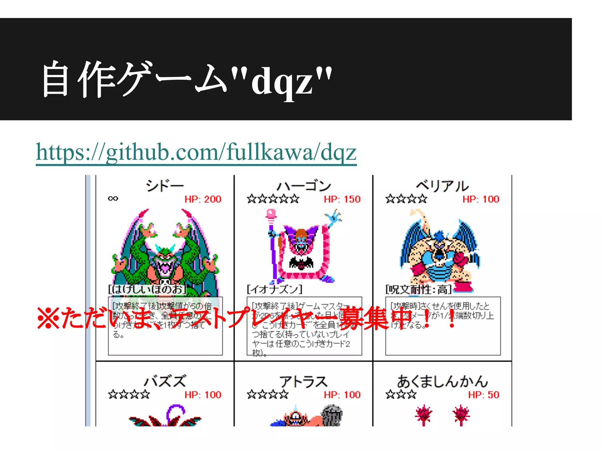 自作ゲーム"dqz"
https://github.com/fullkawa/dqz
※ただいま、テストプレイヤー募集中！！
 