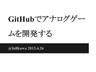GitHubでアナログゲー
ムを開発する
@fullkawa 2013.4.26
 