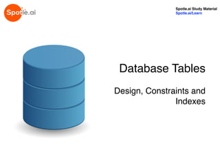 Database Tables
Design, Constraints and
Indexes
Spotle.ai Study Material
Spotle.ai/Learn
 