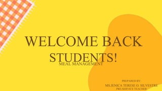 WELCOME BACK
STUDENTS!
MEAL MANAGEMENT
MS.JENICA TERESE O. SILVESTRE
PRE-SERVICE TEACHER
PREPARED BY:
 