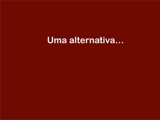 Uma alternativa…
 