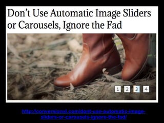 http://conversionxl.com/dont-use-automatic-image-
sliders-or-carousels-ignore-the-fad/
 
