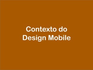 Contexto do
Design Mobile
 
