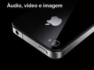 Áudio, vídeo e imagem
 