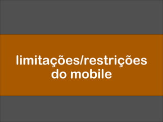 limitações/restrições
do mobile
 