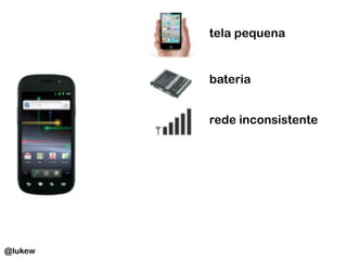 tela pequena	
  
bateria	
  
rede inconsistente	
  
@lukew
 