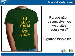 Acessibilidade na web
Porque não
desenvolvemos
web sites
acessíveis?
Algumas hipóteses:
 