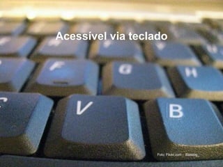 Acessível via teclado
Foto: Flickr.com - Baddog_
 