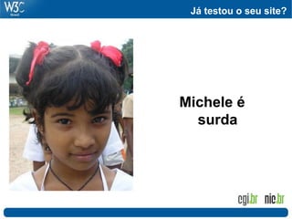 Já testou o seu site?
Michele é
surda
 