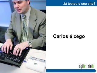 Já testou o seu site?
Carlos é cego
 