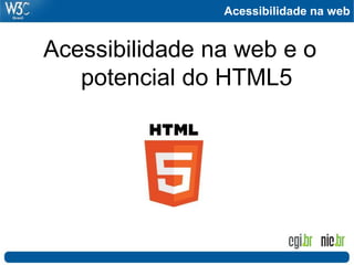 Acessibilidade na web
Acessibilidade na web e o
potencial do HTML5
 