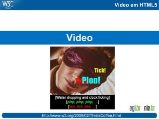 Vídeo em HTML5
Video
http://www.w3.org/2009/02/ThisIsCoffee.html
 