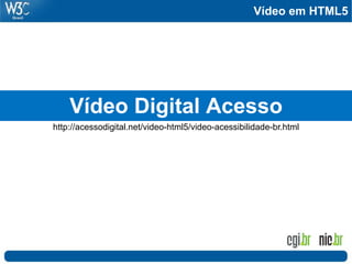 Vídeo em HTML5
Vídeo Digital Acesso
http://acessodigital.net/video-html5/video-acessibilidade-br.html
 