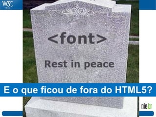 E o que ficou de fora do HTML5?
 