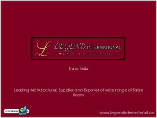 Karur, India
Leading Manufacturer, Supplier and Exporter of wide range of Table
linens
www.legendinternational.co
 