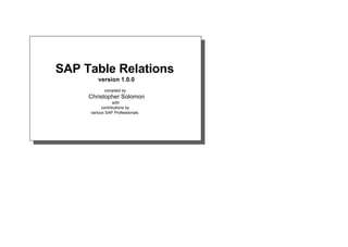 SAP Table Relations
        version 1.0.0
            compiled by
     Christopher Solomon
                 with
           contributions by
     various SAP Professionals
 