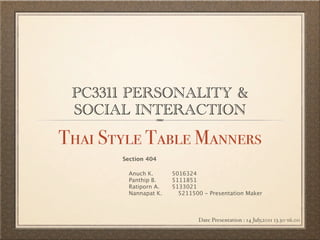 PC3311 PERSONALITY &
 SOCIAL INTERACTION
Thai Style Table Manners
       Section 404

        Anuch K.
 
    5016324
        Panthip B.

   5111851
        Ratiporn A.
   5133021
        Nannapat K.      5211500 - Presentation Maker



                               Date Presentation : 14 July,2011 13.30-16.00
 