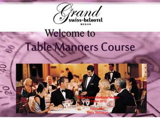Table Manners Course
Welcome to
Grand Swiss-Belhotel Medan
15 Mar 2012
Instructor:
Heru Setiawan
 