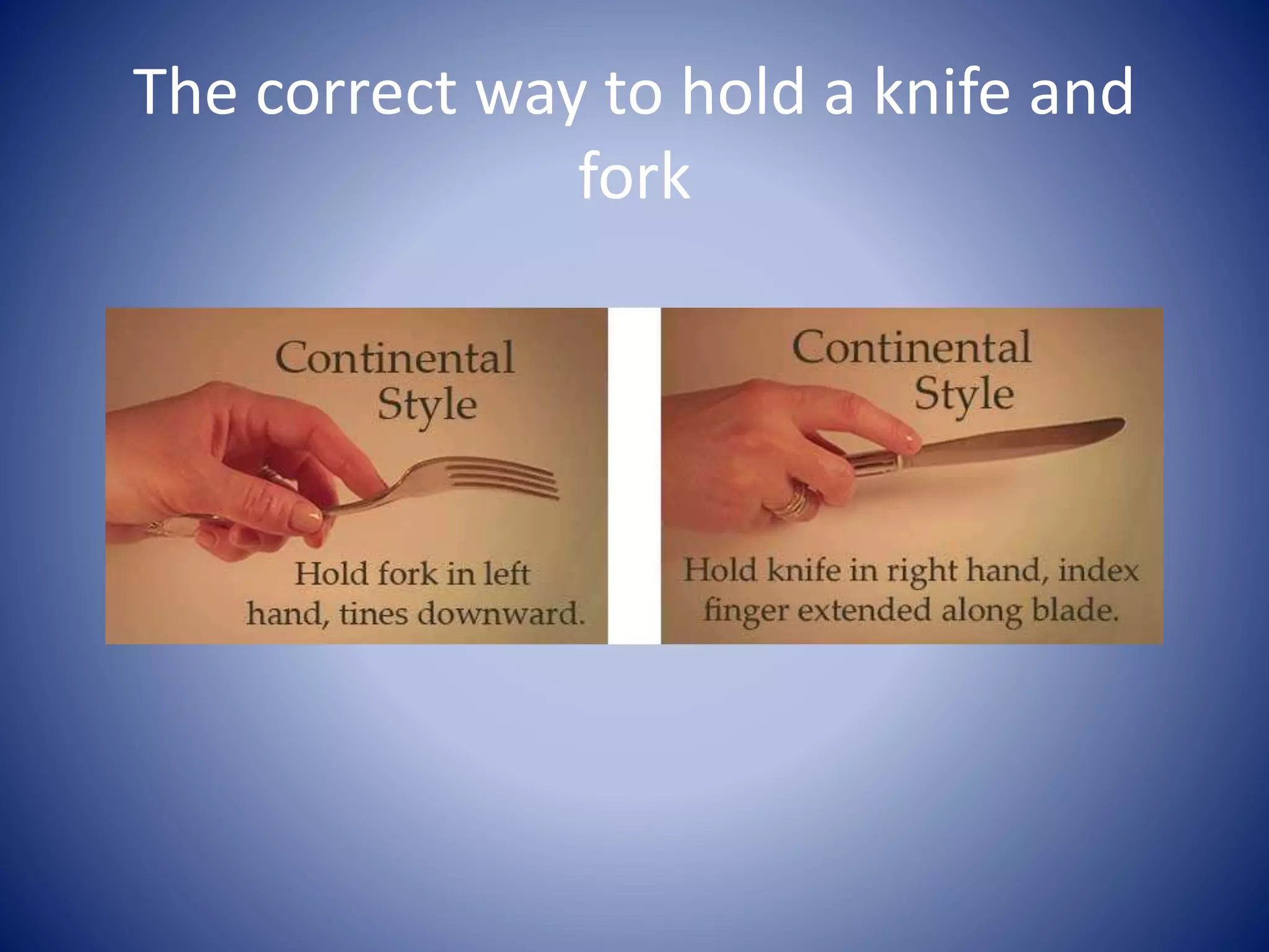 The correct way to hold a knife and
fork
 