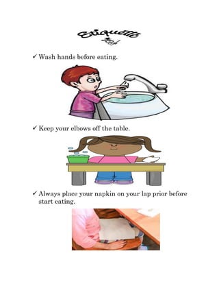  Wash hands before eating.
 Keep your elbows off the table.
 Always place your napkin on your lap prior before
start eating.
 