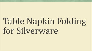 Table Napkin Folding
for Silverware
 