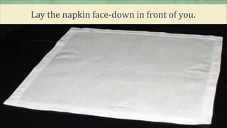 Lay the napkin face-down in front of you.
 